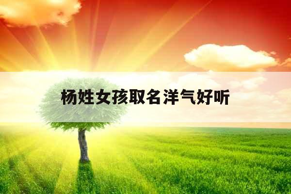 杨姓女孩取名洋气好听