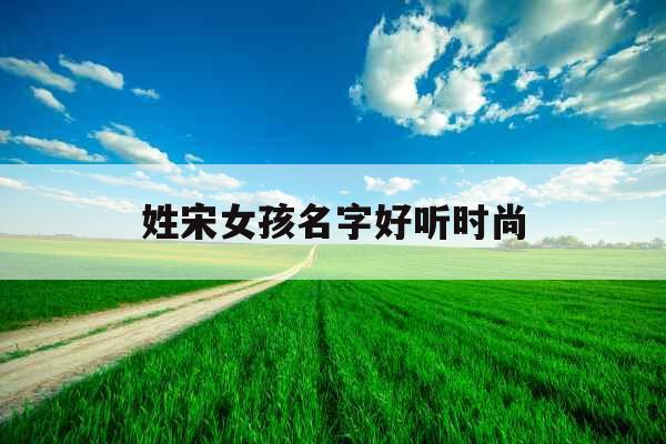 姓宋女孩名字好听时尚