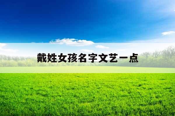 戴姓女孩名字文艺一点