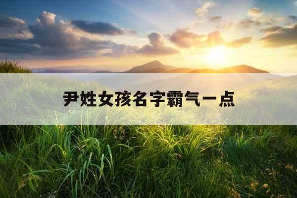 尹姓女孩名字霸气一点