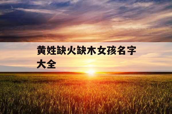 黄姓缺火缺木女孩名字大全
