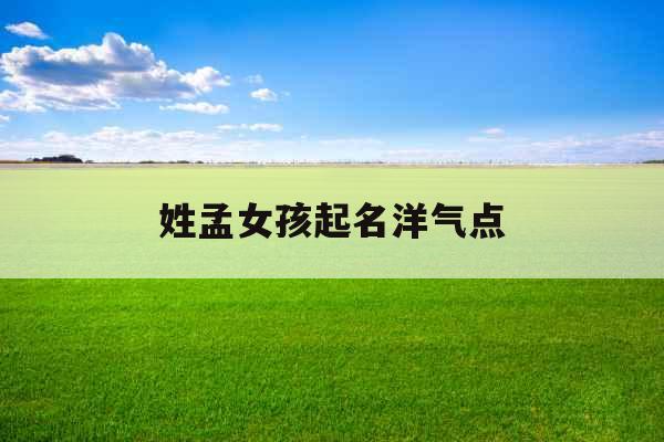 姓孟女孩起名洋气点