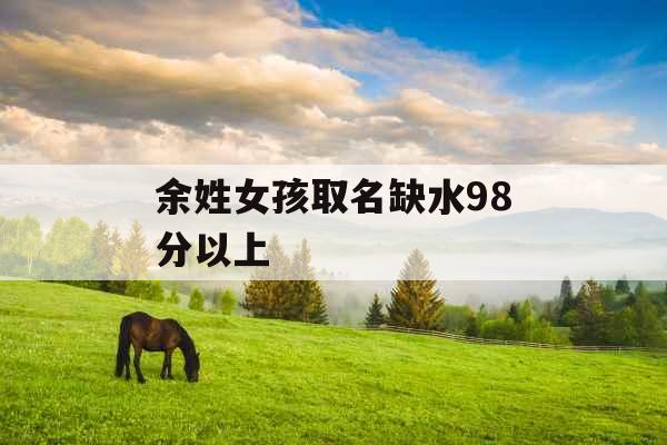 余姓女孩取名缺水98分以上