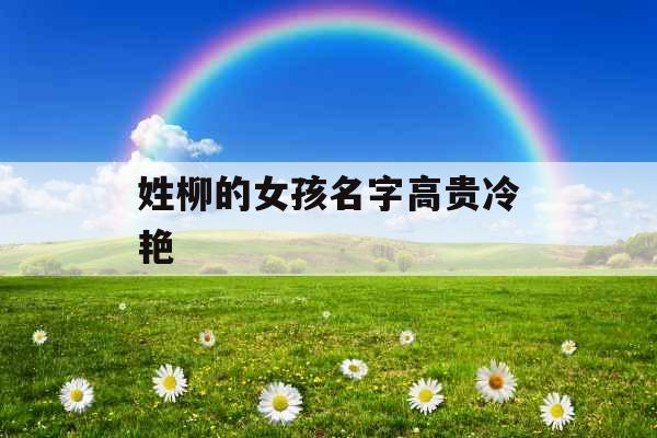 姓柳的女孩名字高贵冷艳