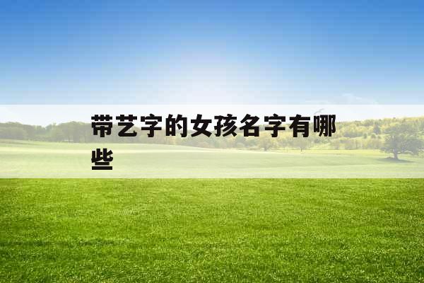 带艺字的女孩名字有哪些