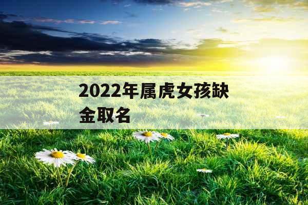 2022年属虎女孩缺金取名