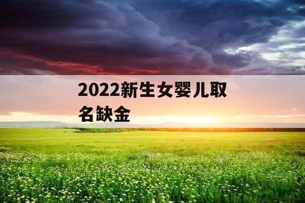 2022新生女婴儿取名缺金