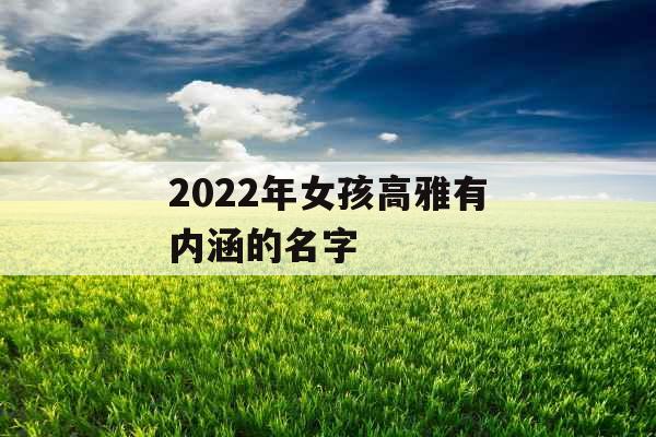 2022年女孩高雅有内涵的名字