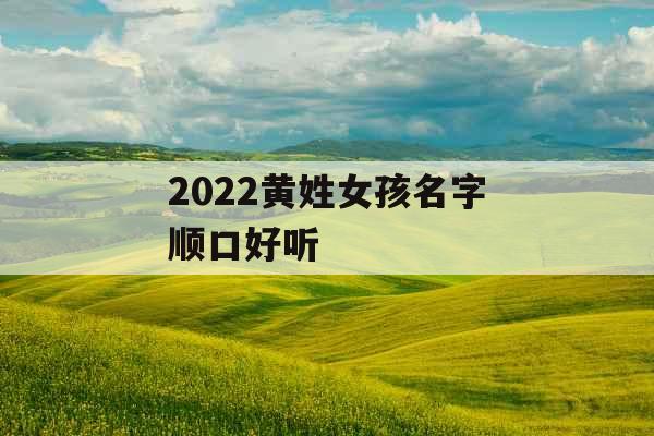 2022黄姓女孩名字顺口好听