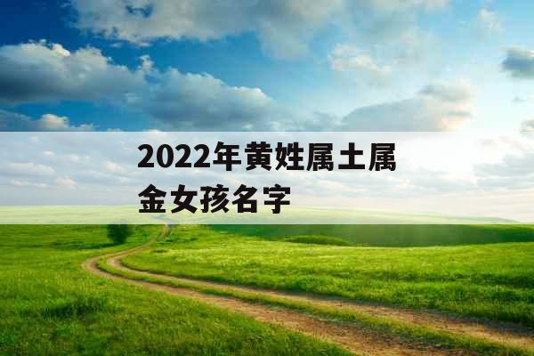 2022年黄姓属土属金女孩名字