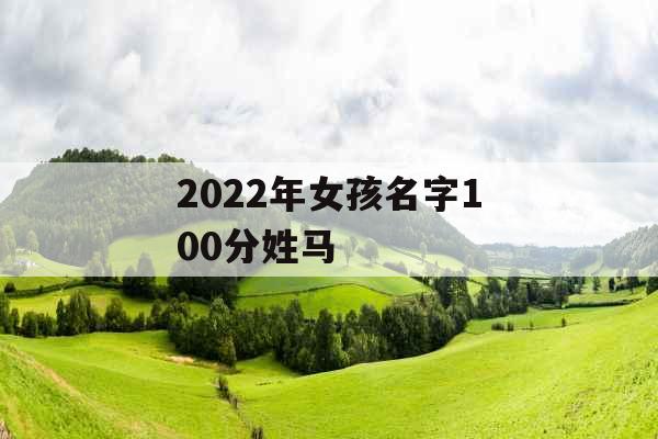 2022年女孩名字100分姓马