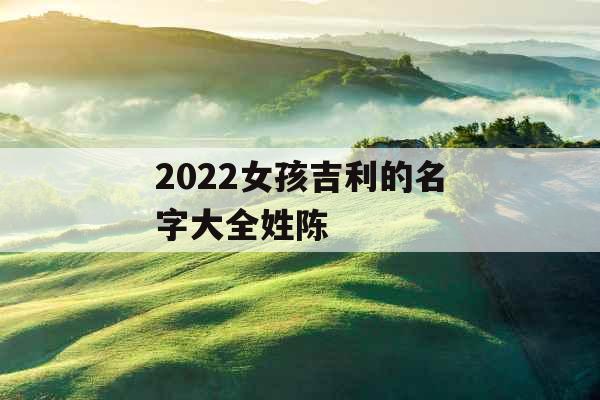 2022女孩吉利的名字大全姓陈