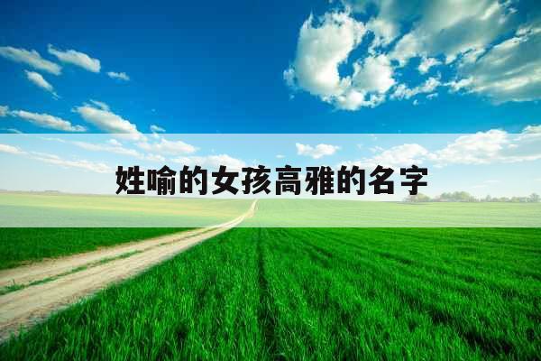 姓喻的女孩高雅的名字