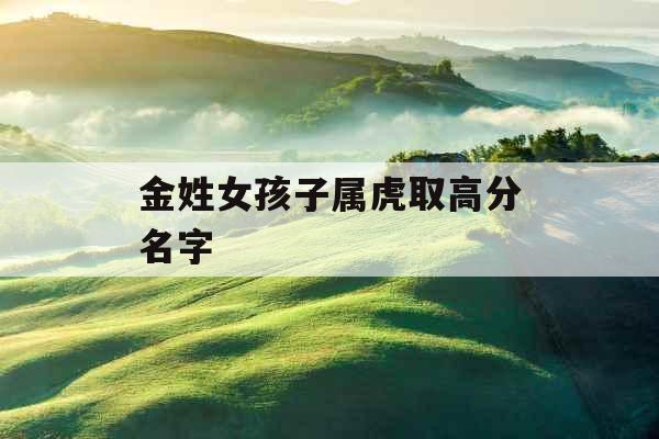 金姓女孩子属虎取高分名字
