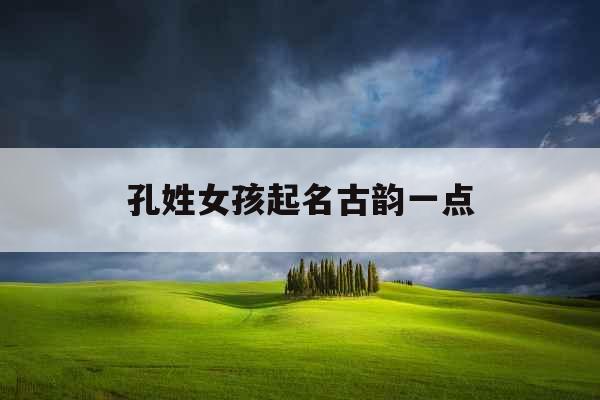 孔姓女孩起名古韵一点