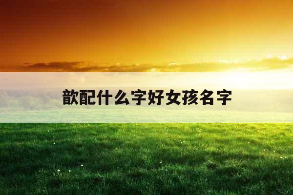 歆配什么字好女孩名字