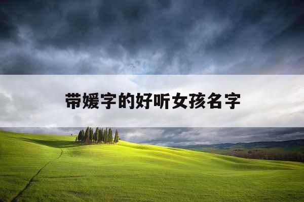 带媛字的好听女孩名字