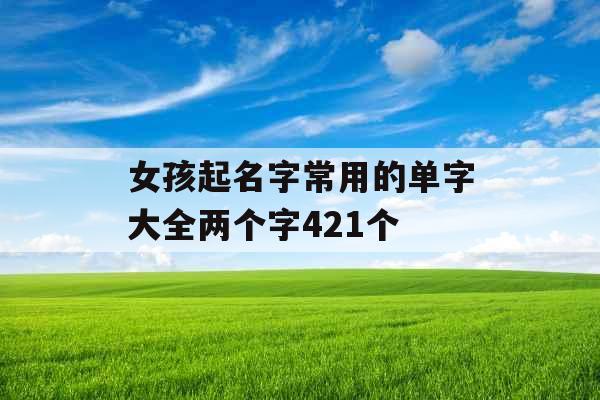 女孩起名字常用的单字大全两个字421个 女孩起名字常用的单字大全两个字421个