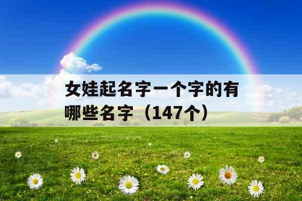女娃起名字一个字的有哪些名字(147个) 女娃起名字一个字的有哪些名字(147个)