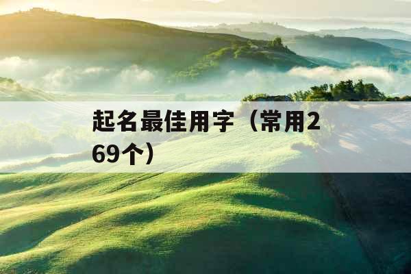 起名最佳用字(常用269个) 起名最佳用字(常用269个)