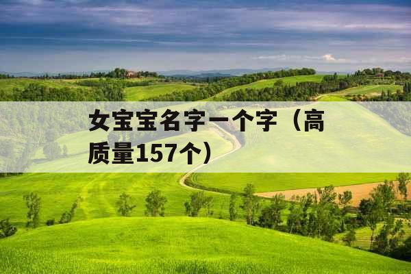 女宝宝名字一个字（高质量157个）