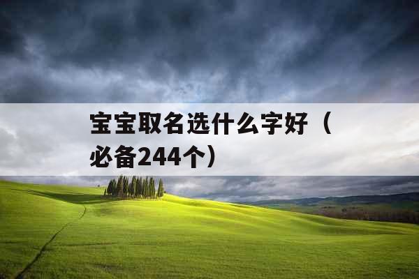 宝宝取名选什么字好(必备244个) 宝宝取名选什么字好(必备244个)