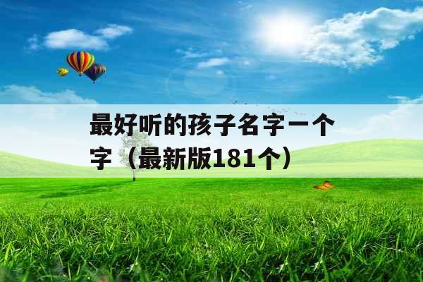 最好听的孩子名字一个字(最新版181个) 最好听的孩子名字一个字(最新版181个)