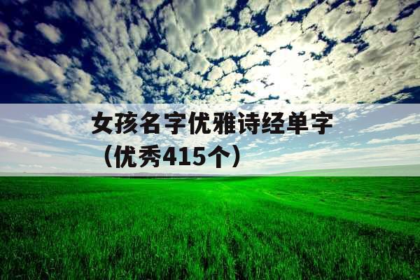 女孩名字优雅诗经单字（优秀415个）