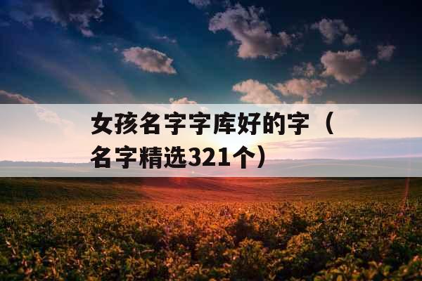 女孩名字字库好的字(名字精选321个) 女孩名字字库好的字(名字精选321个)