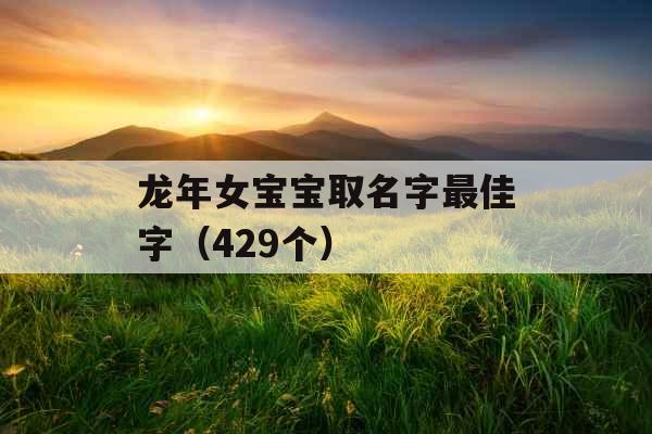龙年女宝宝取名字最佳字（429个）