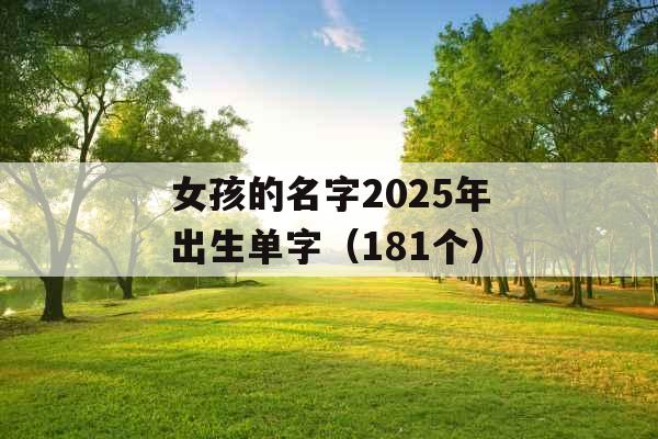 女孩的名字2025年出生单字(181个) 女孩的名字2025年出生单字(181个)
