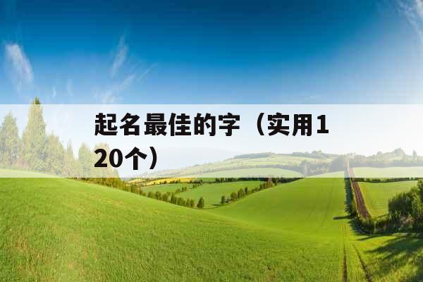 起名最佳的字(实用120个) 起名最佳的字(实用120个)