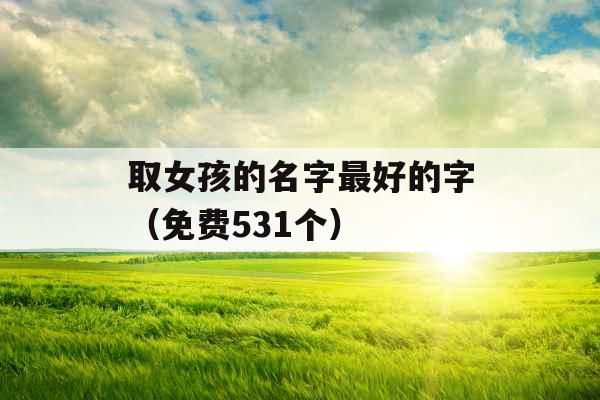 取女孩的名字最好的字（免费531个）