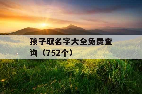 孩子取名字大全免费查询（752个）