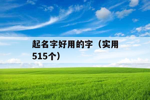 起名字好用的字(实用515个) 起名字好用的字(实用515个)